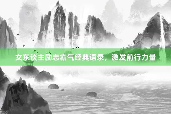 女东谈主励志霸气经典语录，激发前行力量
