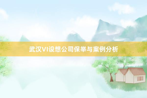 武汉VI设想公司保举与案例分析