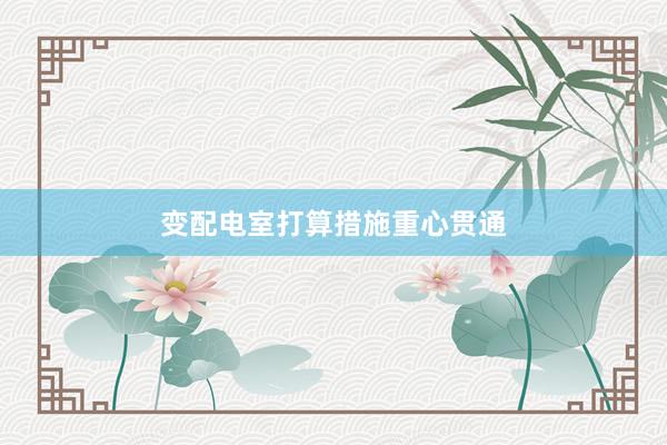 变配电室打算措施重心贯通