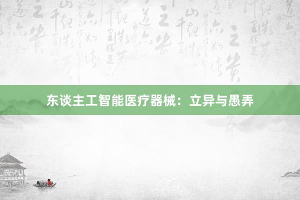 东谈主工智能医疗器械：立异与愚弄